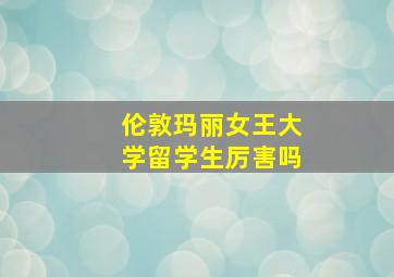 伦敦玛丽女王大学留学生厉害吗