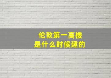 伦敦第一高楼是什么时候建的