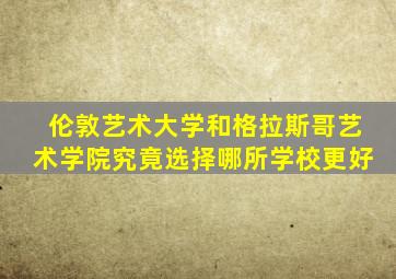 伦敦艺术大学和格拉斯哥艺术学院究竟选择哪所学校更好