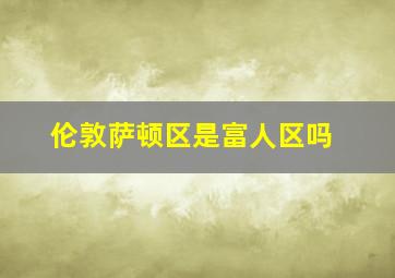 伦敦萨顿区是富人区吗