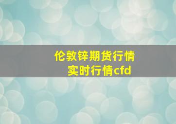 伦敦锌期货行情实时行情cfd