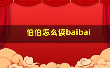 伯伯怎么读baibai