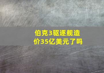 伯克3驱逐舰造价35亿美元了吗