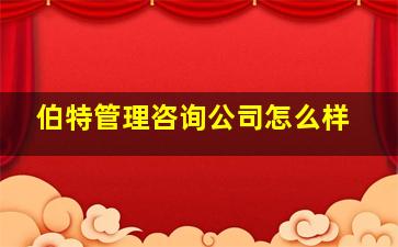 伯特管理咨询公司怎么样