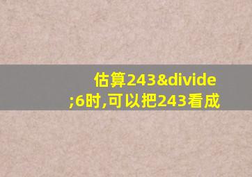 估算243÷6时,可以把243看成