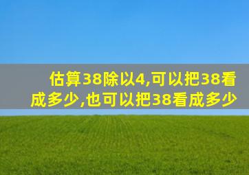 估算38除以4,可以把38看成多少,也可以把38看成多少