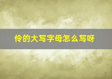 伶的大写字母怎么写呀