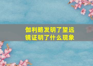 伽利略发明了望远镜证明了什么现象