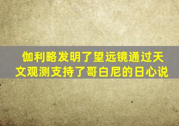 伽利略发明了望远镜通过天文观测支持了哥白尼的日心说