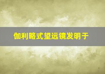 伽利略式望远镜发明于