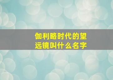 伽利略时代的望远镜叫什么名字