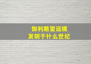 伽利略望远镜发明于什么世纪