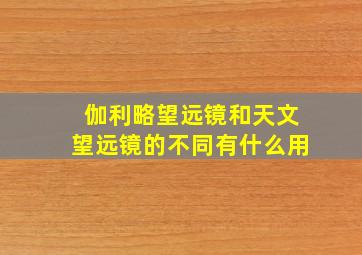 伽利略望远镜和天文望远镜的不同有什么用