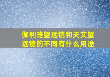 伽利略望远镜和天文望远镜的不同有什么用途