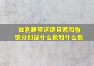 伽利略望远镜目镜和物镜分别成什么像和什么像