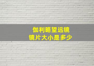 伽利略望远镜镜片大小是多少