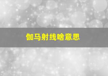 伽马射线啥意思