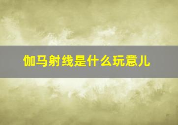 伽马射线是什么玩意儿