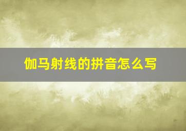 伽马射线的拼音怎么写