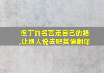 但丁的名言走自己的路,让别人说去吧英语翻译