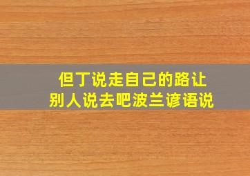 但丁说走自己的路让别人说去吧波兰谚语说