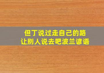 但丁说过走自己的路让别人说去吧波兰谚语