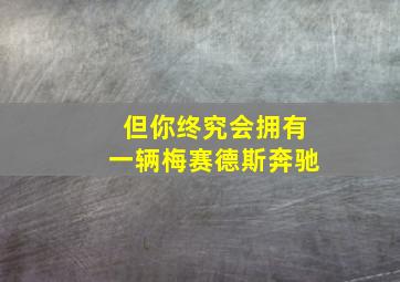 但你终究会拥有一辆梅赛德斯奔驰