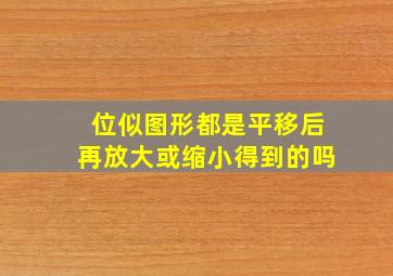 位似图形都是平移后再放大或缩小得到的吗