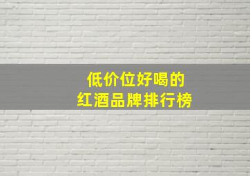 低价位好喝的红酒品牌排行榜