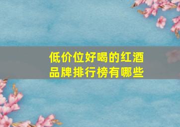 低价位好喝的红酒品牌排行榜有哪些