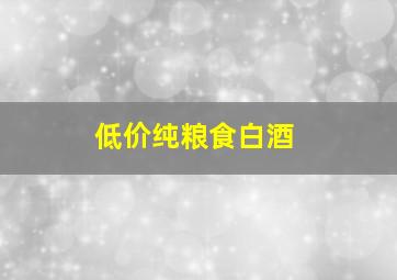 低价纯粮食白酒