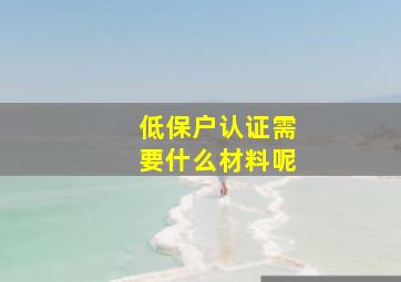 低保户认证需要什么材料呢