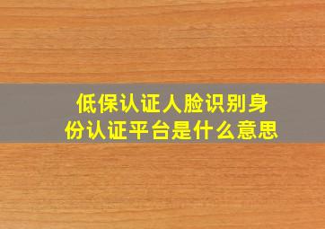 低保认证人脸识别身份认证平台是什么意思