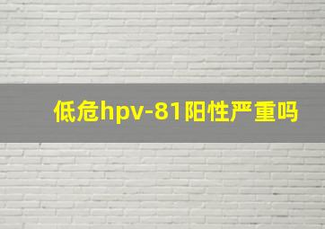 低危hpv-81阳性严重吗