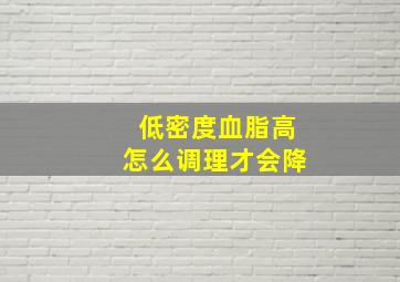 低密度血脂高怎么调理才会降