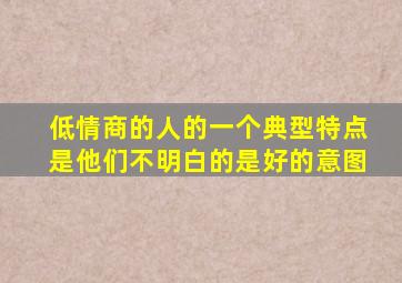 低情商的人的一个典型特点是他们不明白的是好的意图