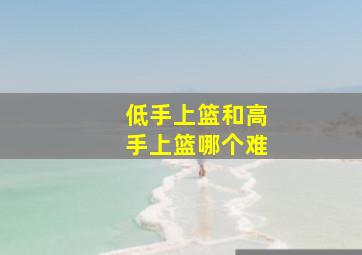 低手上篮和高手上篮哪个难