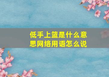 低手上篮是什么意思网络用语怎么说