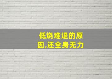 低烧难退的原因,还全身无力