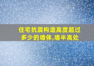 住宅抗震构造高度超过多少的墙体,墙半高处