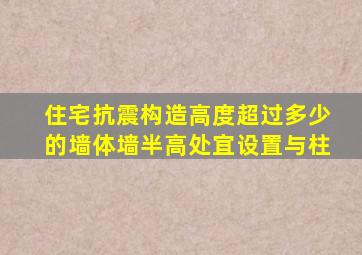 住宅抗震构造高度超过多少的墙体墙半高处宜设置与柱