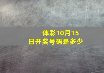 体彩10月15日开奖号码是多少