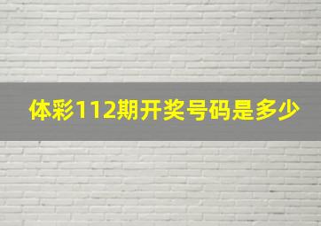 体彩112期开奖号码是多少