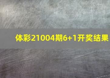 体彩21004期6+1开奖结果