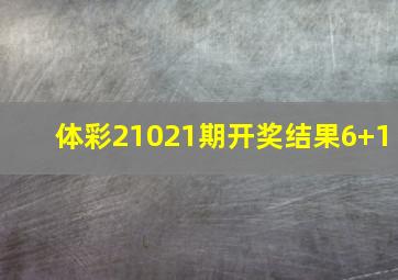 体彩21021期开奖结果6+1