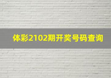 体彩2102期开奖号码查询