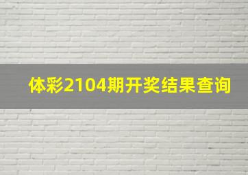 体彩2104期开奖结果查询