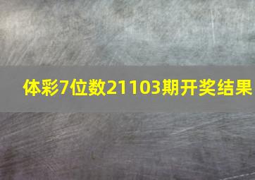 体彩7位数21103期开奖结果