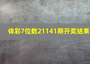 体彩7位数21141期开奖结果