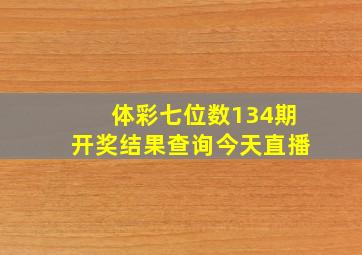 体彩七位数134期开奖结果查询今天直播